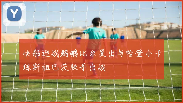 快船迎战鹈鹕比尔复出与哈登小卡琼斯祖巴茨联手出战