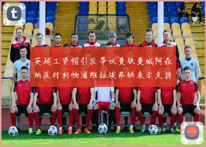 英超工资帽引发争议曼联曼城阿森纳反对利物浦维拉埃弗顿表示支持