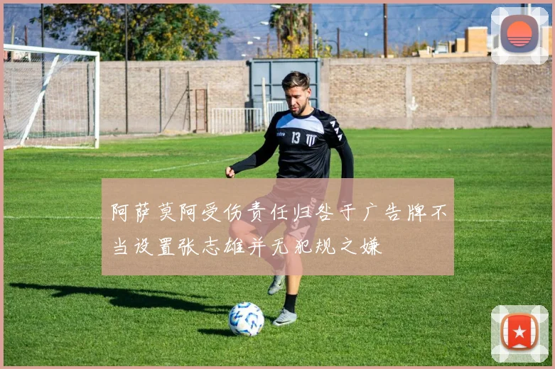 阿萨莫阿受伤责任归咎于广告牌不当设置张志雄并无犯规之嫌