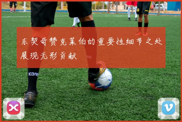 东契奇赞克莱伯的重要性细节之处展现无形贡献