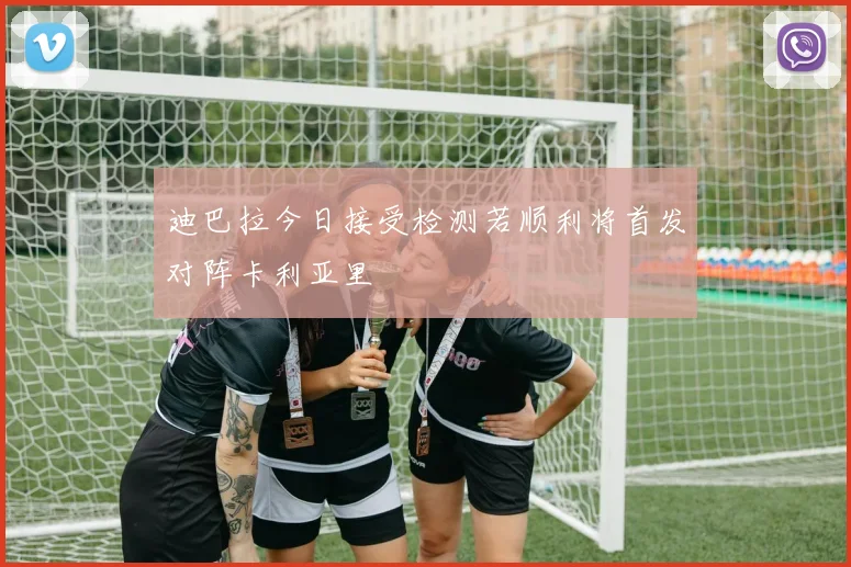 迪巴拉今日接受检测若顺利将首发对阵卡利亚里