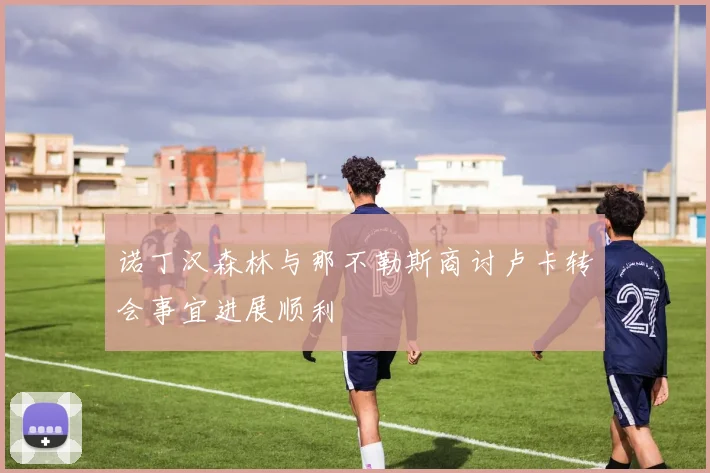 诺丁汉森林与那不勒斯商讨卢卡转会事宜进展顺利