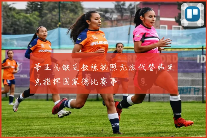 蒂亚戈缺乏教练执照无法代替弗里克指挥国家德比赛事