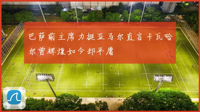 巴萨前主席力挺亚马尔直言卡瓦哈尔曾辉煌如今却平庸
