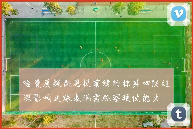 哈曼质疑凯恩提前续约称其回防过深影响进球表现需观察硬仗能力