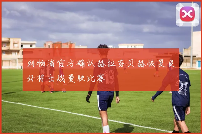 利物浦官方确认赫拉芬贝赫恢复良好将出战曼联比赛