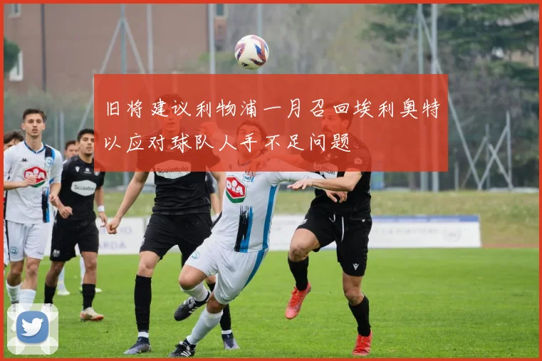 旧将建议利物浦一月召回埃利奥特以应对球队人手不足问题