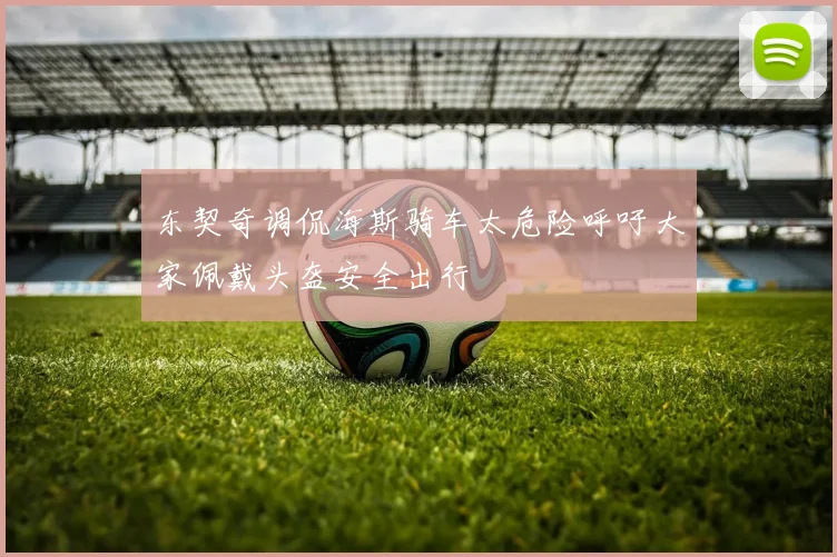 东契奇调侃海斯骑车太危险呼吁大家佩戴头盔安全出行