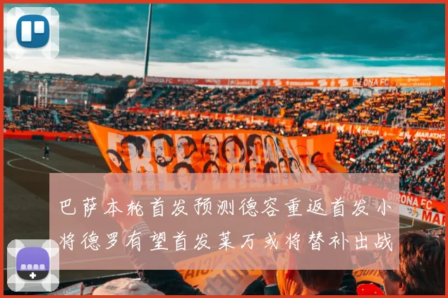 巴萨本轮首发预测德容重返首发小将德罗有望首发莱万或将替补出战