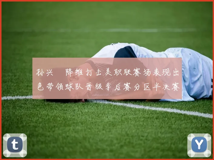 孙兴慜降维打击美职联赛场表现出色带领球队晋级季后赛分区半决赛