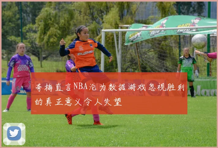夸梅直言NBA沦为数据游戏忽视胜利的真正意义令人失望