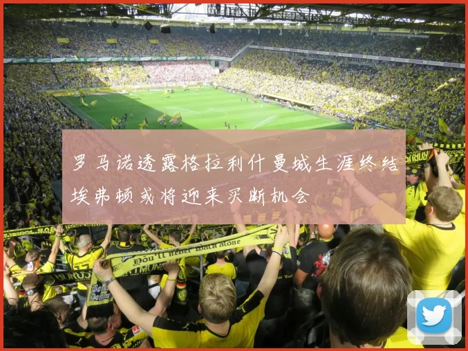 罗马诺透露格拉利什曼城生涯终结埃弗顿或将迎来买断机会