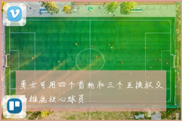 勇士可用四个首轮和三个互换权交易雄鹿核心球员