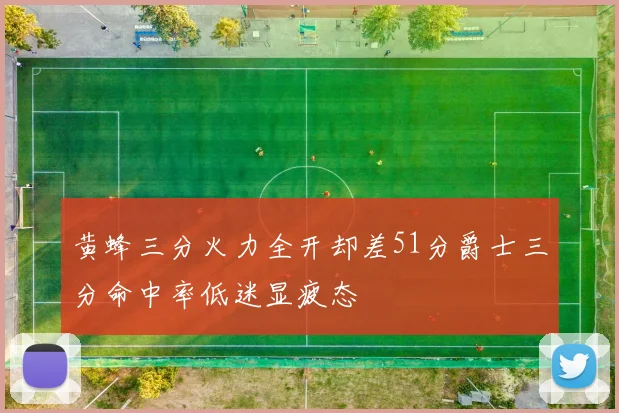 黄蜂三分火力全开却差51分爵士三分命中率低迷显疲态