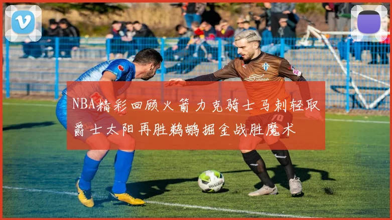 NBA精彩回顾火箭力克骑士马刺轻取爵士太阳再胜鹈鹕掘金战胜魔术