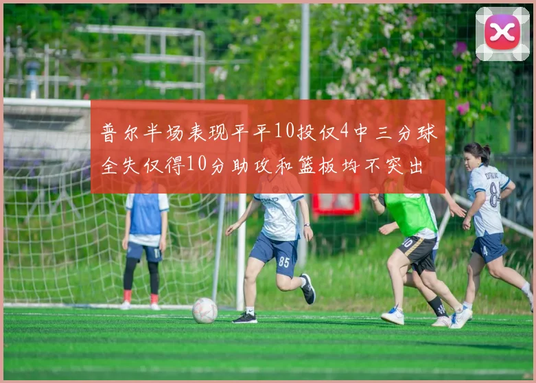 普尔半场表现平平10投仅4中三分球全失仅得10分助攻和篮板均不突出