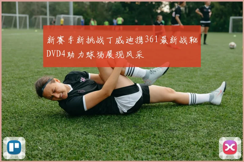 新赛季新挑战丁威迪携361最新战靴DVD4助力球场展现风采