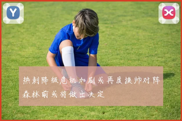 热刺降级危机加剧或再度换帅对阵森林前或将做出决定