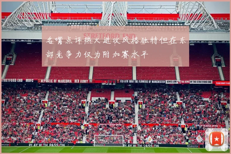 名嘴点评热火进攻风格独特但在东部竞争力仅为附加赛水平